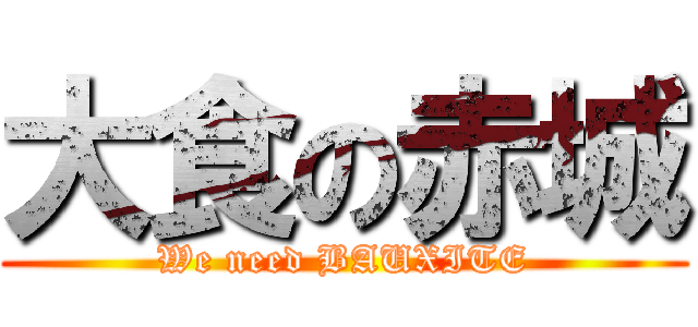 大食の赤城 (We need BAUXITE)