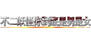 不二妖怪你到底是男是女 (不二妖怪你到底是男是女)