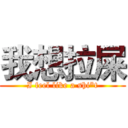 我想拉屎 (I feel like a shi*t)