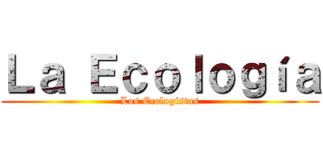 Ｌａ Ｅｃｏｌｏｇíａ (Los Ecologistas)