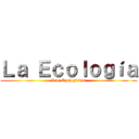 Ｌａ Ｅｃｏｌｏｇíａ (Los Ecologistas)