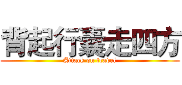 背起行囊走四方 (Attack on travel)