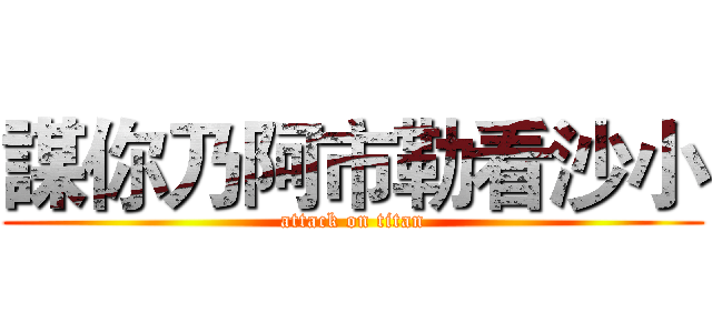 謀你乃阿市勒看沙小 (attack on titan)
