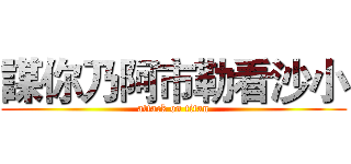 謀你乃阿市勒看沙小 (attack on titan)
