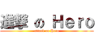 進撃 の Ｈｅｒｏ (attack on Hero)