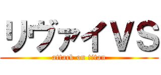 リヴァイＶＳ (attack on titan)