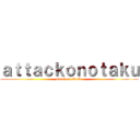 ａｔｔａｃｋｏｎｏｔａｋｕ (attack on Otaku)