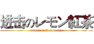 进击のレモン紅茶 (attack on Lemon tea)