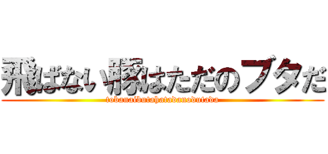 飛ばない豚はただのブタだ (tobanaibutahatadanodutada)