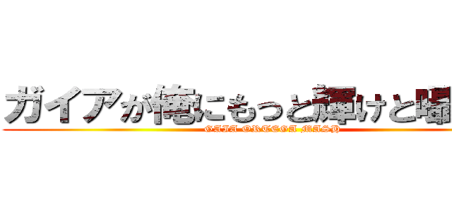 ガイアが俺にもっと輝けと囁いてる (GAIA ORTEGA MASH)