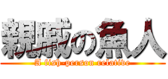 親戚の魚人 (A fish-person relative)