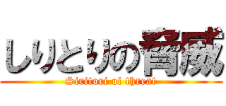 しりとりの脅威 (Siritori of threat)