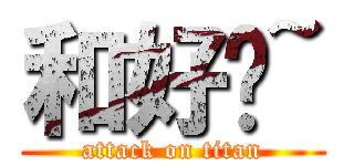 和好吧~ (attack on titan)