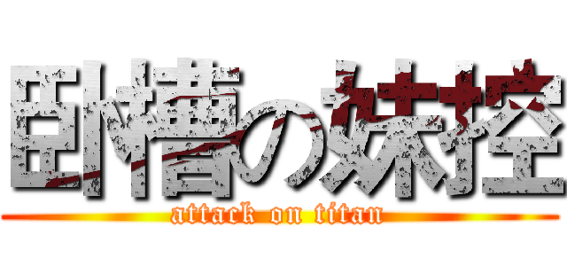 卧槽の妹控 (attack on titan)