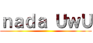 ｎａｄａ ＵｗＵ ()