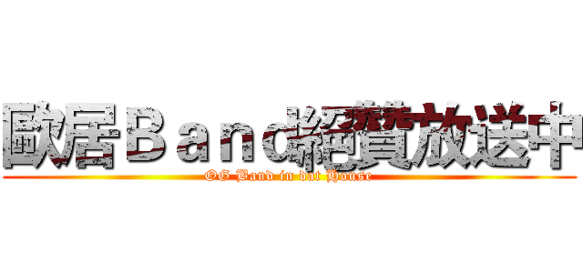 歐居Ｂａｎｄ絕贊放送中 (OG Band in dat House)