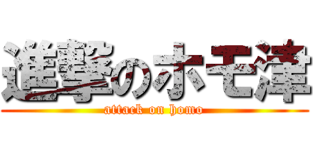 進撃のホモ津 (attack on homo)