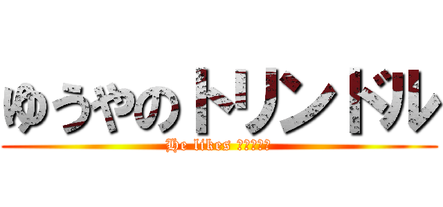 ゆうやのトリンドル (He likes トリンドル)