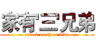 家有'三'兄弟 (attack on three kids)
