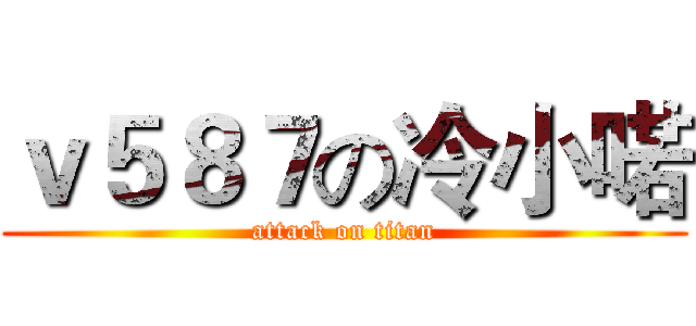 ｖ５８７の冷小喏 (attack on titan)