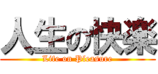 人生の快楽 (Life on Pleasure)