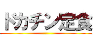 ドカチン定食 ()