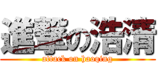 進撃の浩清 (attack on haoqing)