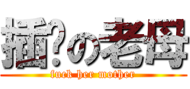 插她の老母 (fuck her mother)