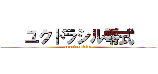    ユクドラシル零式    (attack on titan)