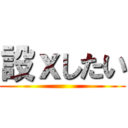 設ｘしたい ()