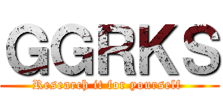 ＧＧＲＫＳ (Research it for yourself )