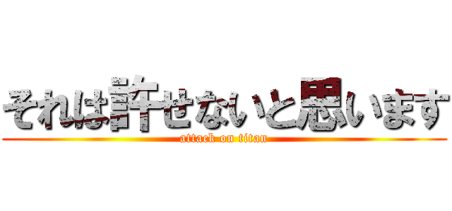それは許せないと思います (attack on titan)