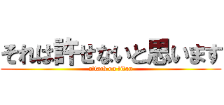 それは許せないと思います (attack on titan)