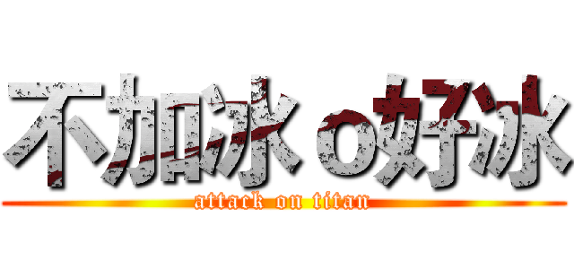 不加冰ｏ好冰 (attack on titan)