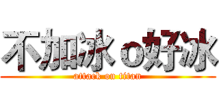不加冰ｏ好冰 (attack on titan)