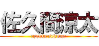 佐久間涼太 (ryouta sakuma)