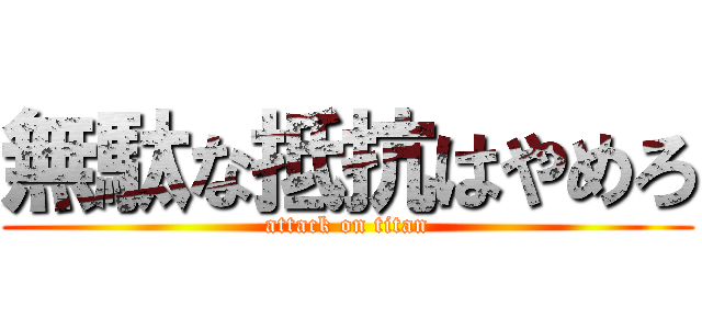 無駄な抵抗はやめろ (attack on titan)