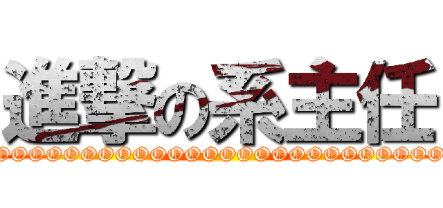 進撃の系主任 (NOOOOOOOOOOOOOOOOOOOOOOOOOOOOO)