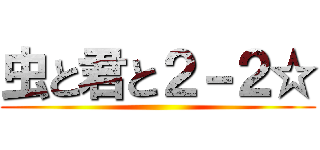 虫と君と２－２☆ ()