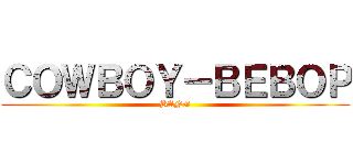 ＣＯＷＢＯＹ－ＢＥＢＯＰ (BANG)