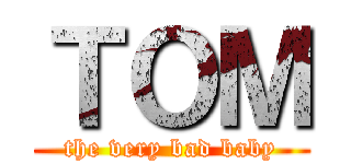 ＴＯＭ (the very bad baby)
