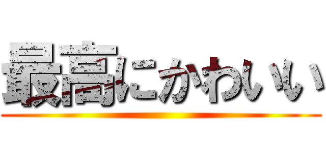 最高にかわいい ()