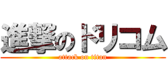 進撃のドリコム (attack on titan)