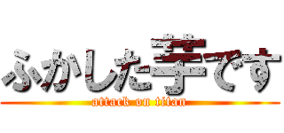 ふかした芋です (attack on titan)