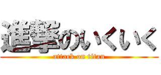 進撃のいくいく (attack on titan)