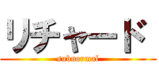 リチャード  (subnormal)
