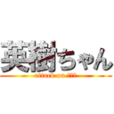 英樹ちゃん (attack on ひでき)