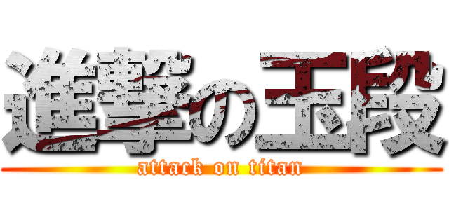 進撃の玉段 (attack on titan)