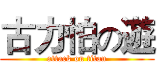 古力怕の遊 (attack on titan)