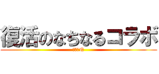 復活のなちなるコラボ (復活のN)